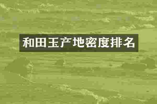和田玉产地密度排名