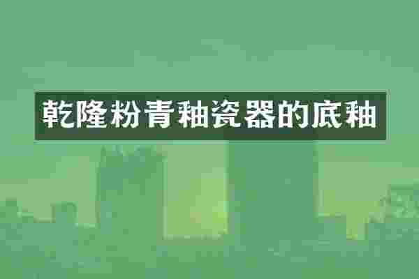 乾隆粉青釉瓷器的底釉
