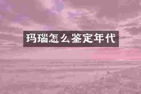玛瑙怎么鉴定年代