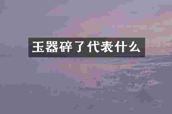 玉器碎了代表什么