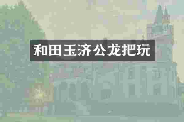 和田玉济公龙把玩