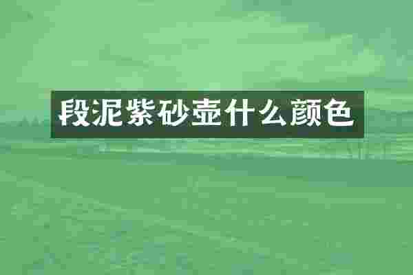 段泥紫砂壶什么颜色