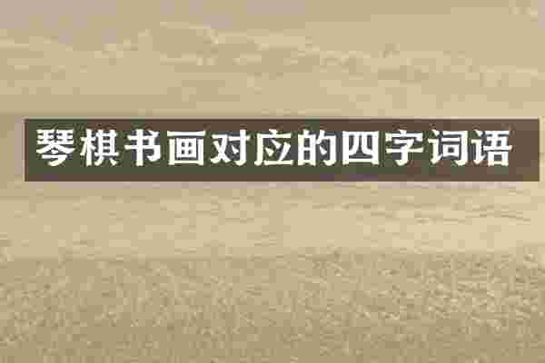 琴棋书画对应的四字词语