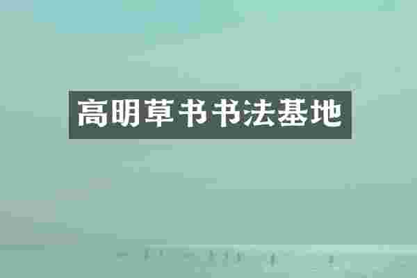 高明草书书法基地