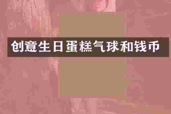 创意生日蛋糕气球和钱币