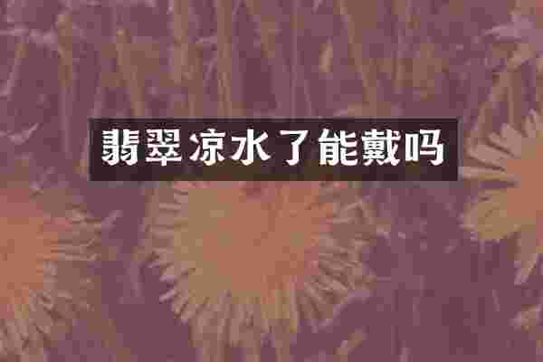 翡翠凉水了能戴吗