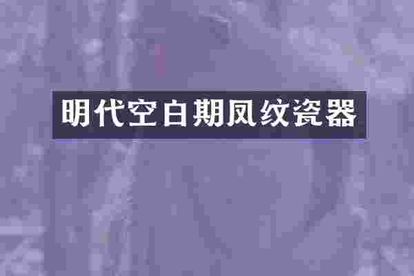 明代空白期凤纹瓷器