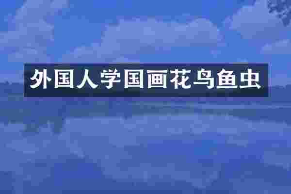 外国人学国画花鸟鱼虫