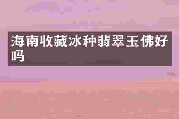 海南收藏冰种翡翠玉佛好吗