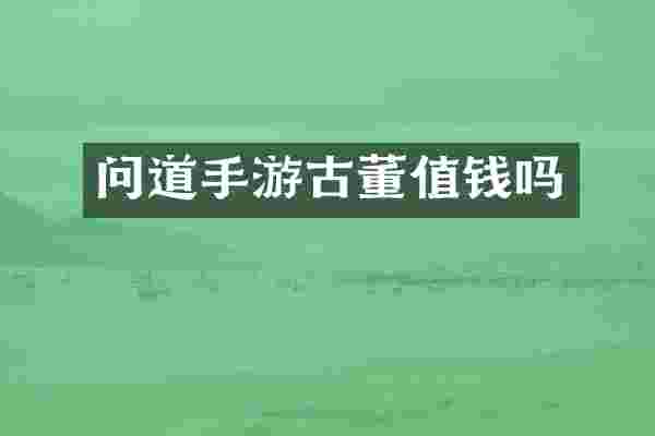 问道手游古董值钱吗