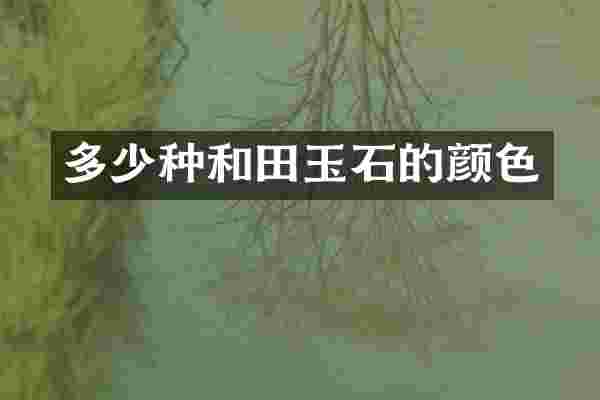 多少种和田玉石的颜色