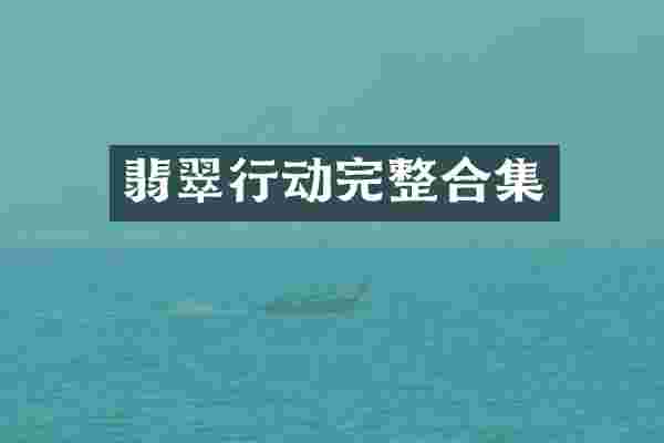 翡翠行动完整合集