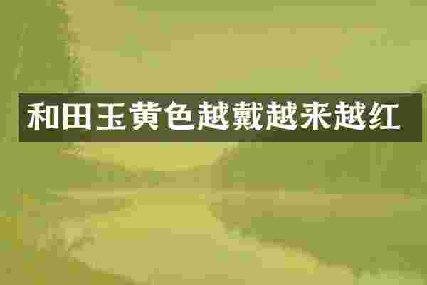 和田玉黄色越戴越来越红