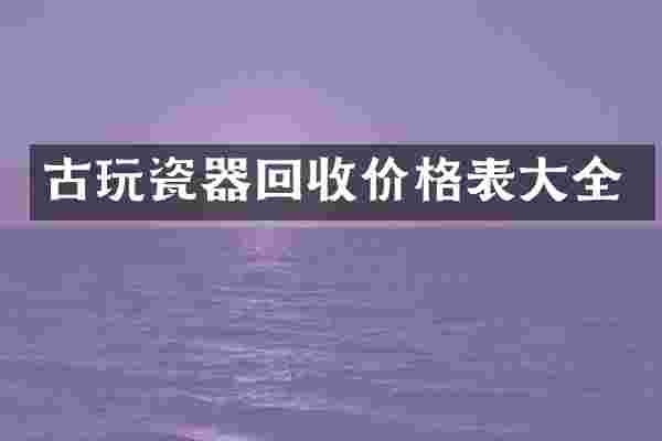 古玩瓷器回收价格表大全
