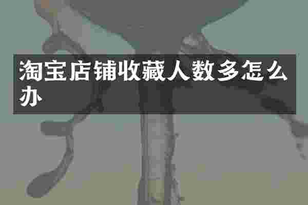 淘宝店铺收藏人数多怎么办