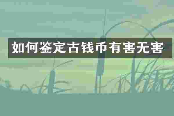 如何鉴定古钱币有害无害