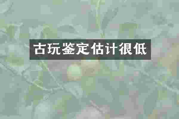 古玩鉴定估计很低