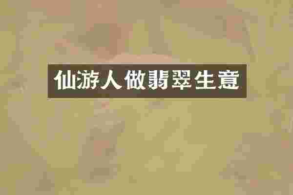 仙游人做翡翠生意