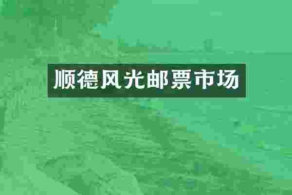 顺德风光邮票市场