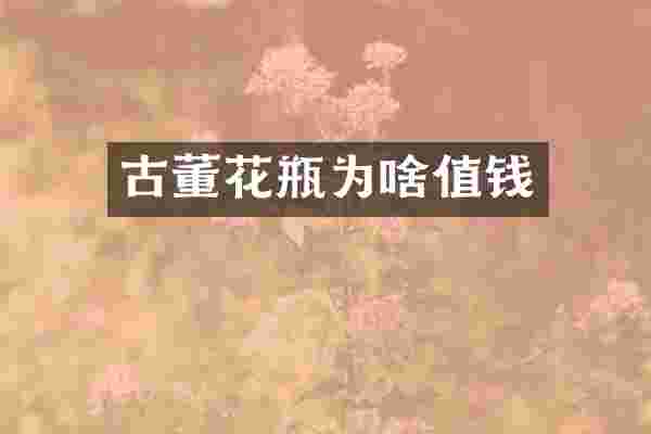 古董花瓶为啥值钱