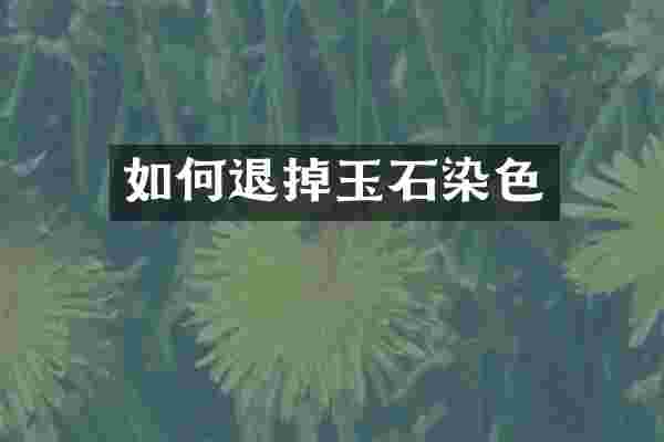 如何退掉玉石染色