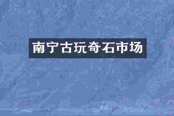 南宁古玩奇石市场