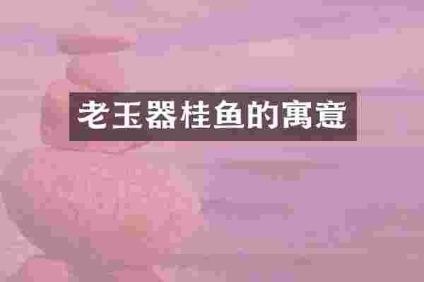 老玉器桂鱼的寓意