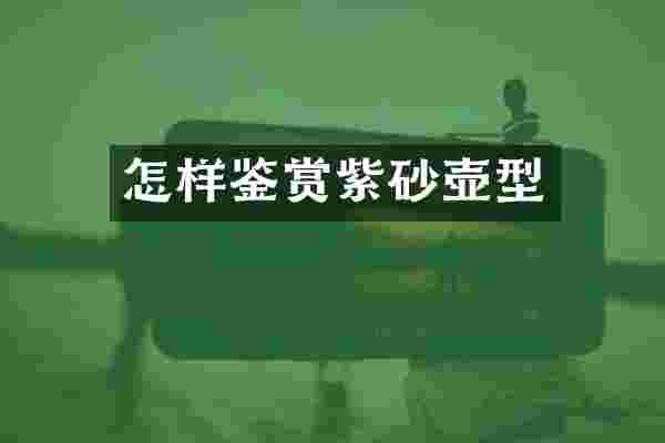 怎样鉴赏紫砂壶型
