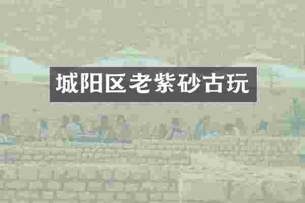 城阳区老紫砂古玩