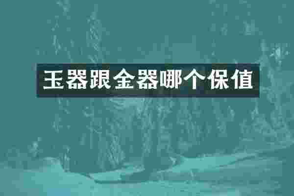 玉器跟金器哪个保值