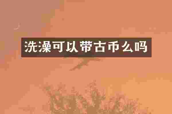 洗澡可以带古币么吗