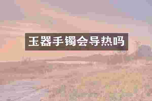 玉器手镯会导热吗