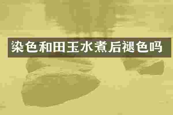 染色和田玉水煮后褪色吗