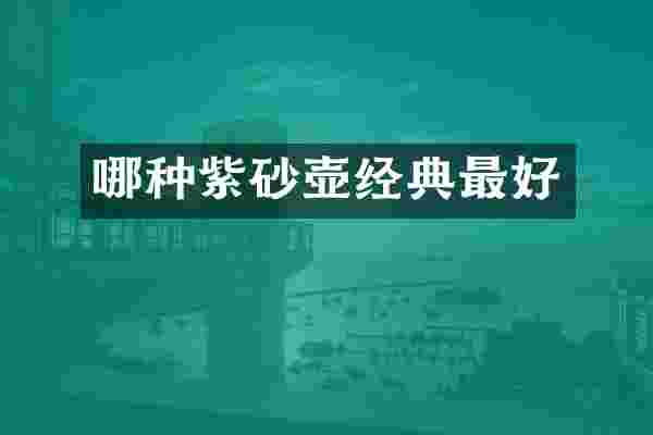 哪种紫砂壶经典最好