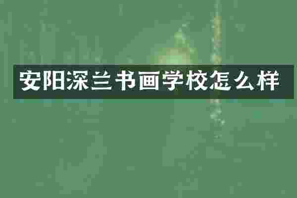 安阳深兰书画学校怎么样