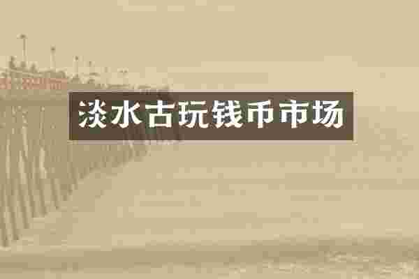 淡水古玩钱币市场