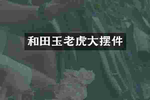 和田玉老虎大摆件