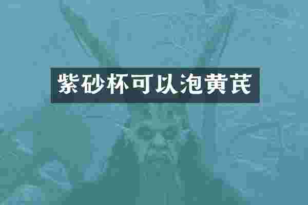 紫砂杯可以泡黄芪
