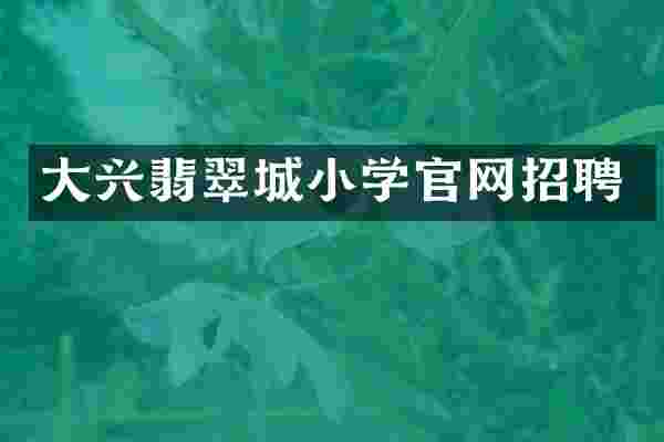 大兴翡翠城小学官网招聘