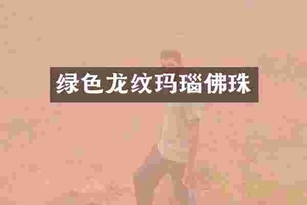 绿色龙纹玛瑙佛珠