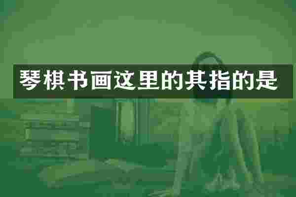 琴棋书画这里的其指的是