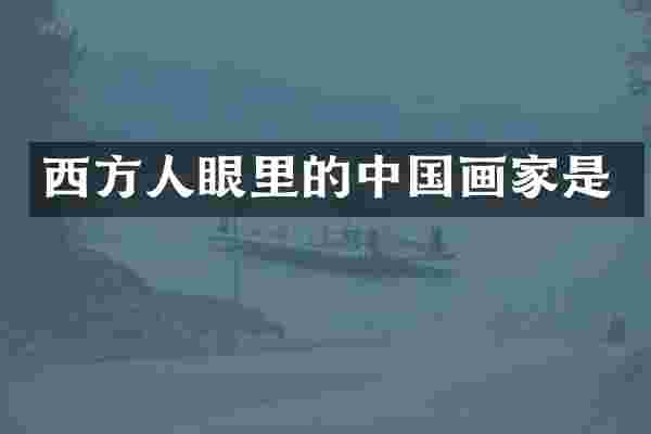 西方人眼里的中国画家是