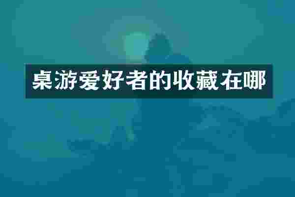 桌游爱好者的收藏在哪