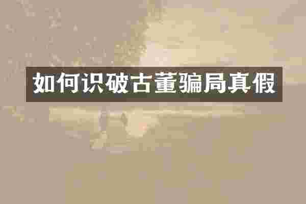 如何识破古董骗局真假