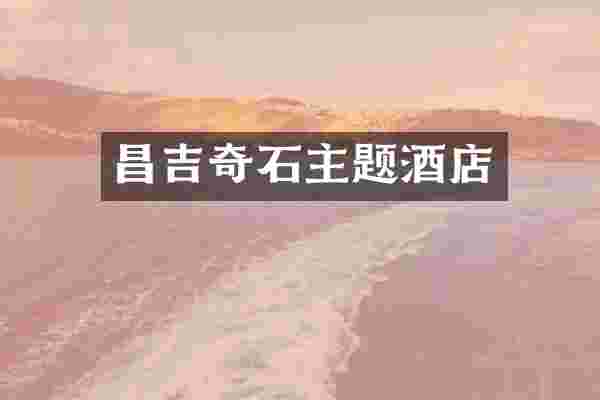 昌吉奇石主题酒店