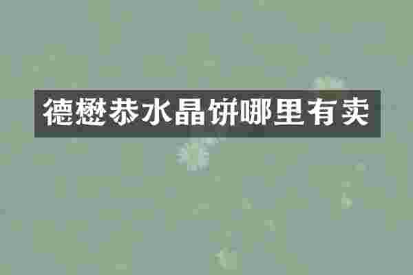 德懋恭水晶饼哪里有卖