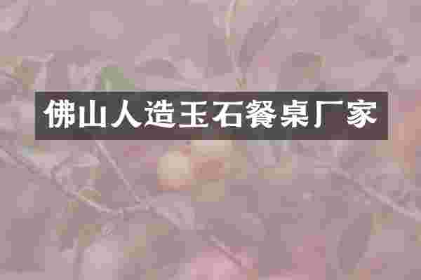 佛山人造玉石餐桌厂家