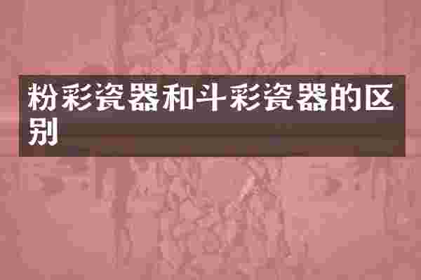 粉彩瓷器和斗彩瓷器的区别