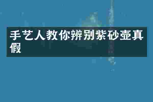 手艺人教你辨别紫砂壶真假