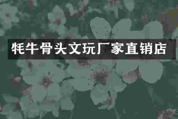 牦牛骨头文玩厂家直销店